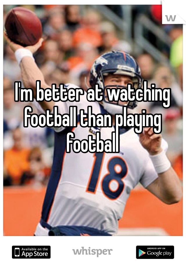 I'm better at watching football than playing football 