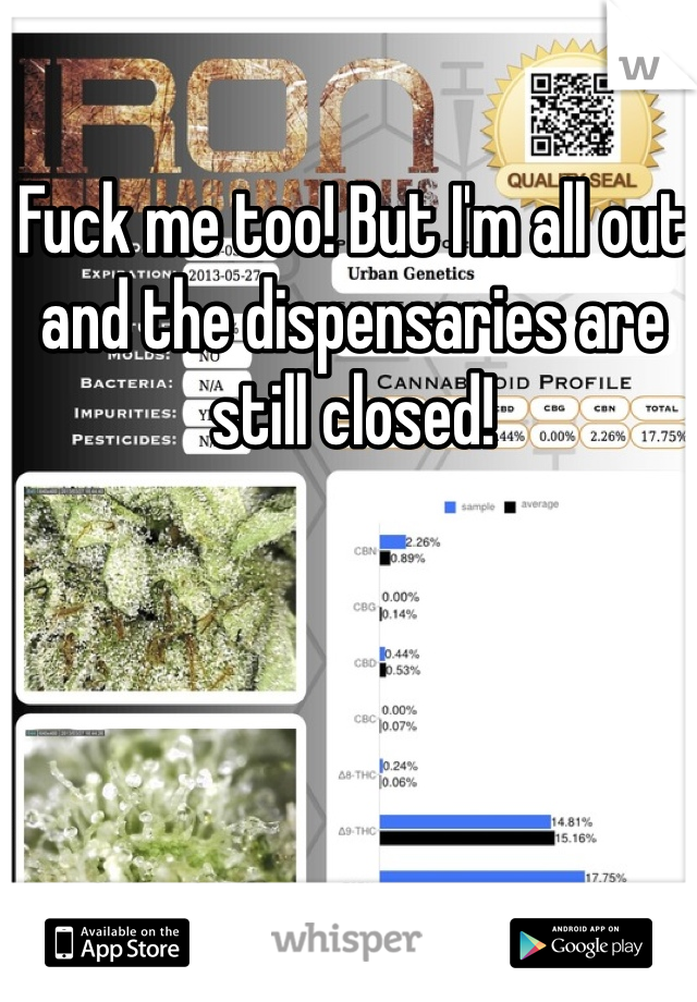 Fuck me too! But I'm all out and the dispensaries are still closed!
