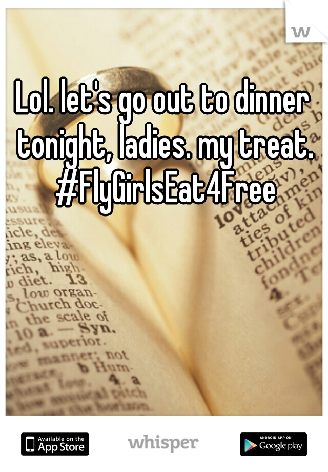 Lol. let's go out to dinner tonight, ladies. my treat. #FlyGirlsEat4Free