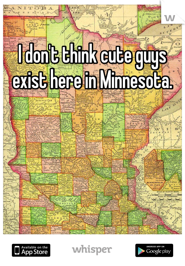 I don't think cute guys exist here in Minnesota.