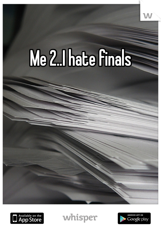 Me 2..I hate finals