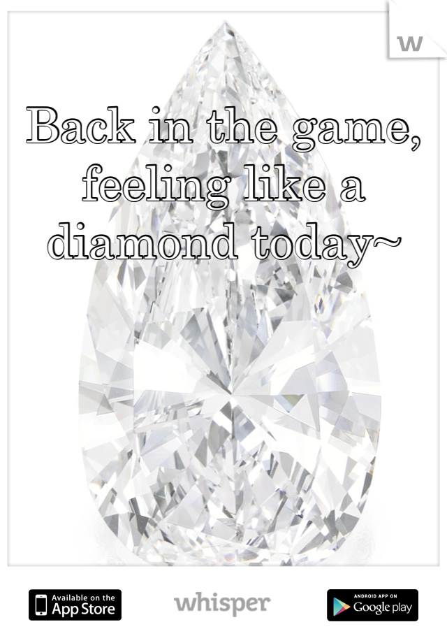Back in the game, feeling like a diamond today~