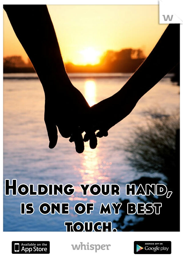Holding your hand, is one of my best touch.
 