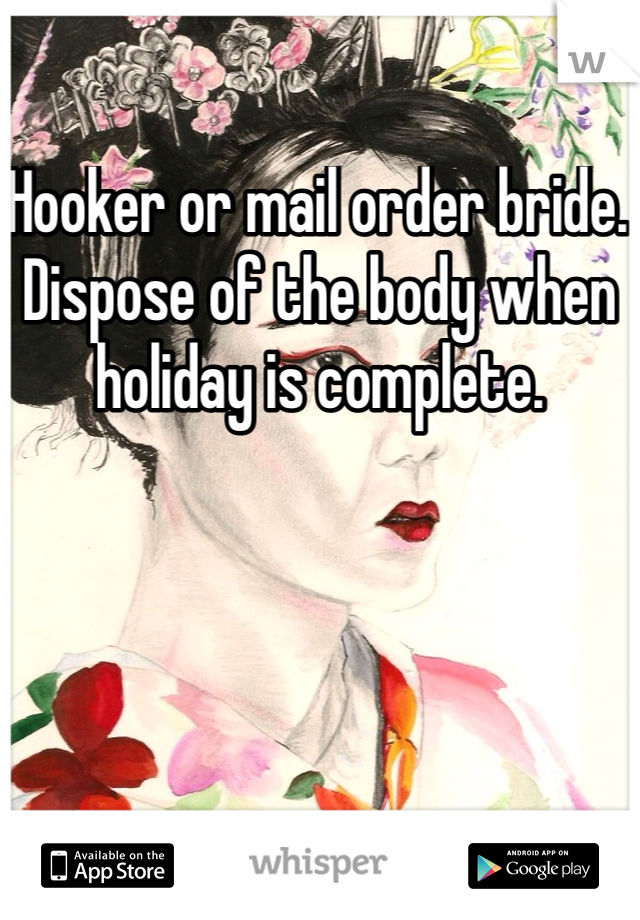 Hooker or mail order bride. Dispose of the body when holiday is complete. 