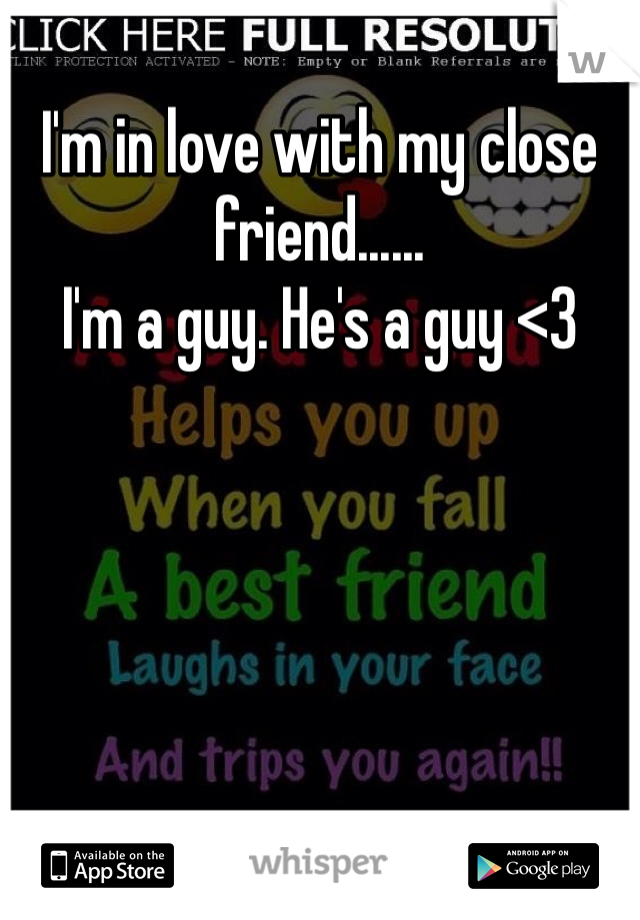 I'm in love with my close friend......
I'm a guy. He's a guy <3