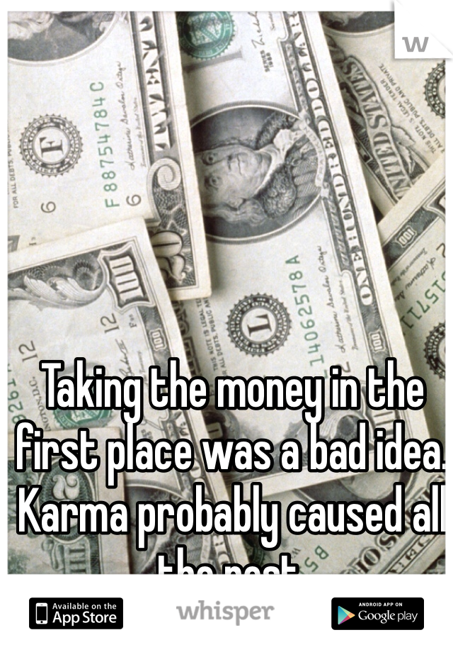 Taking the money in the first place was a bad idea.  Karma probably caused all the rest.  