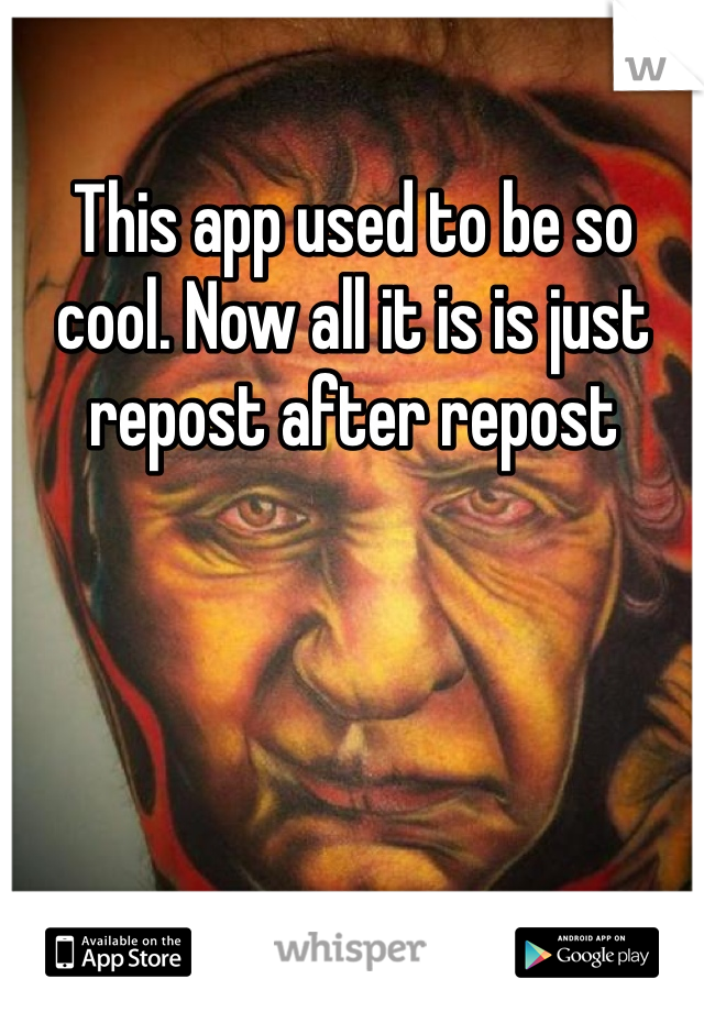 This app used to be so cool. Now all it is is just repost after repost