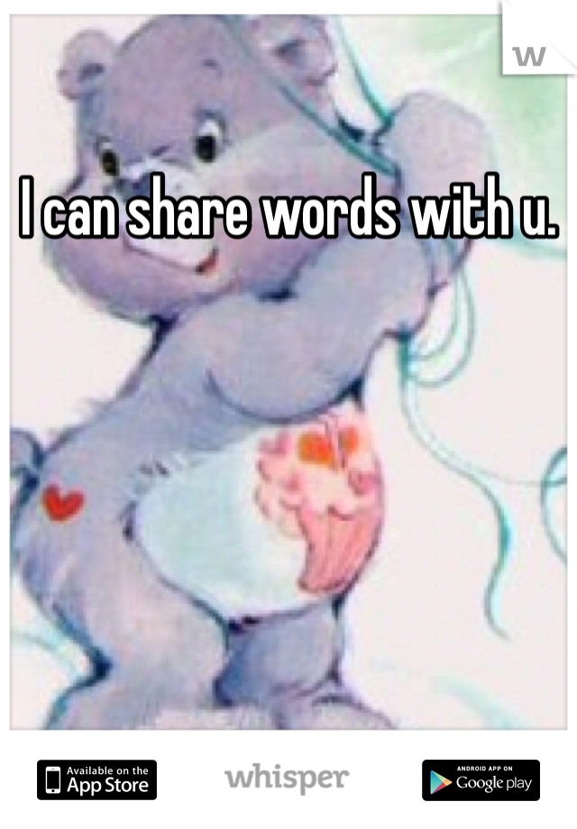 I can share words with u. 