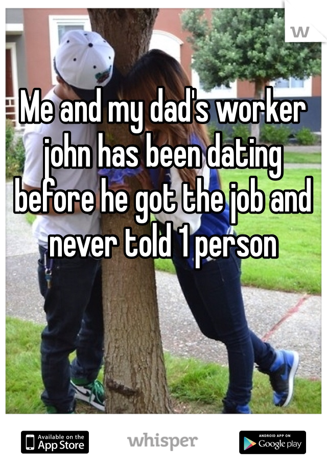 Me and my dad's worker john has been dating before he got the job and never told 1 person 