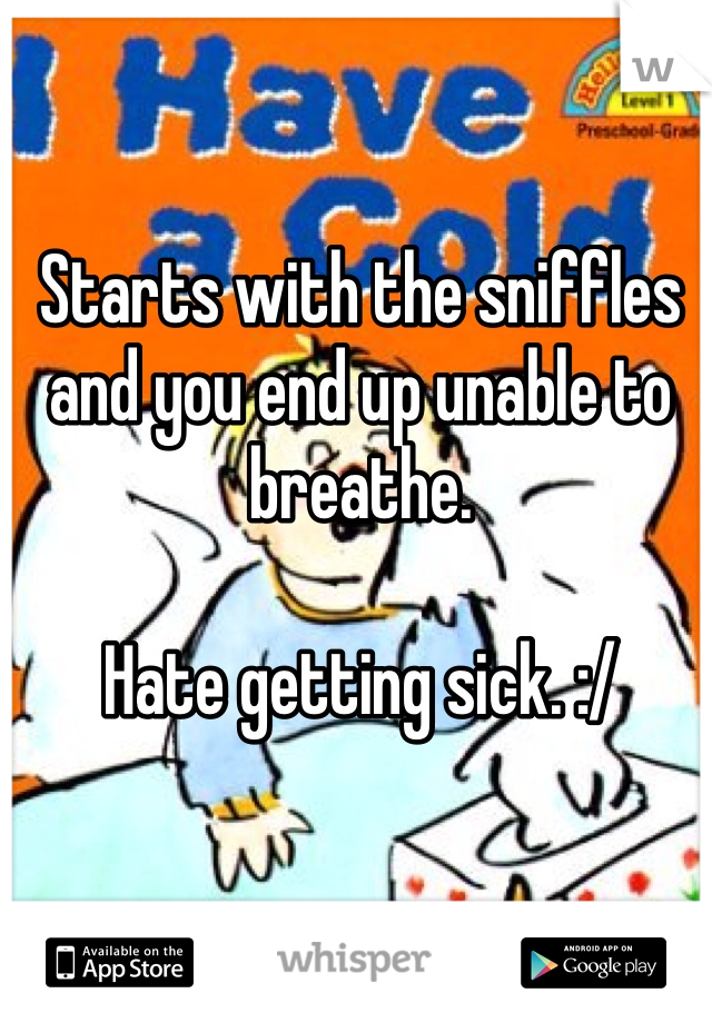 Starts with the sniffles and you end up unable to breathe. 

Hate getting sick. :/