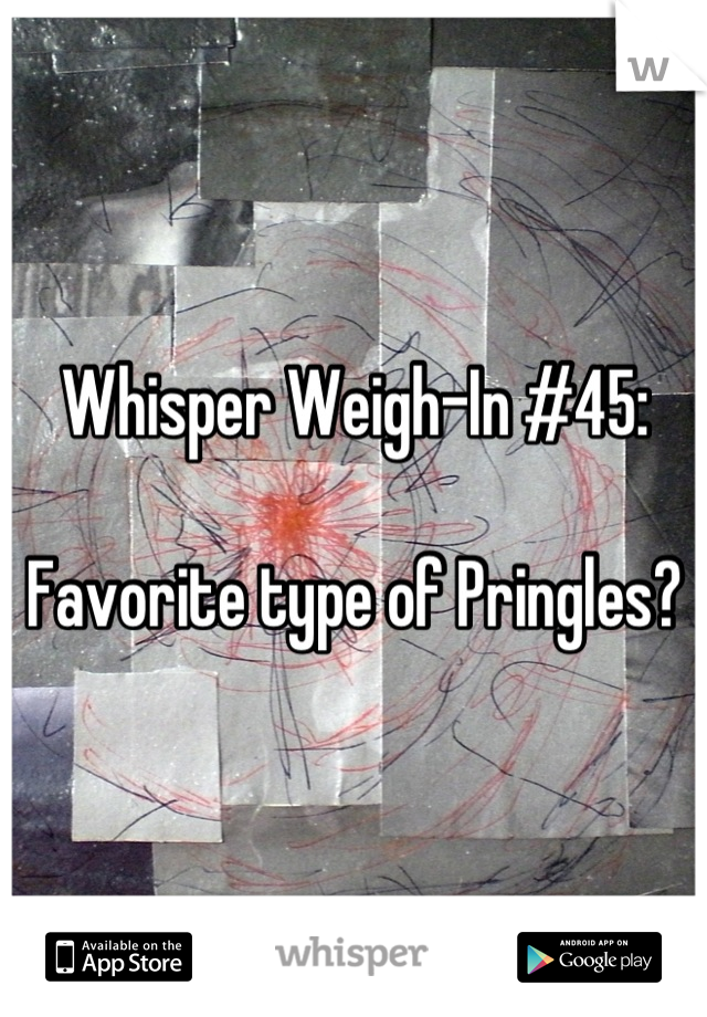 Whisper Weigh-In #45:

Favorite type of Pringles?