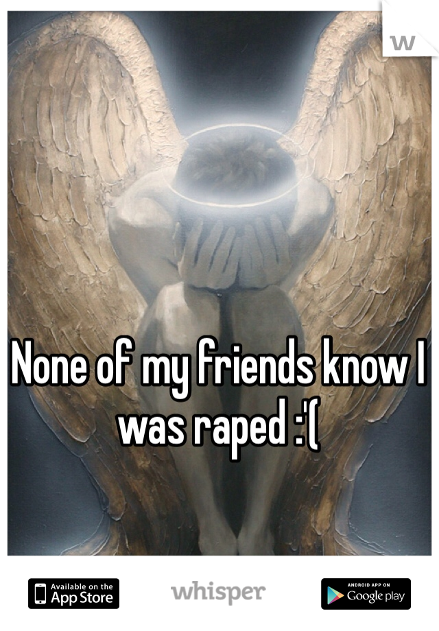 None of my friends know I was raped :'(