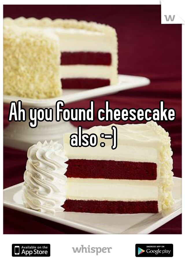 Ah you found cheesecake also :-)