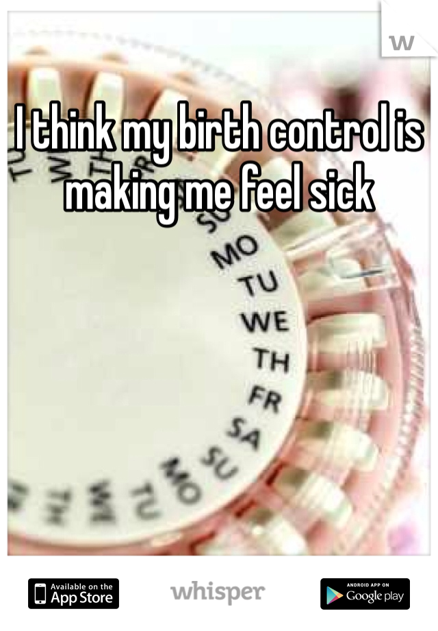 I think my birth control is making me feel sick 