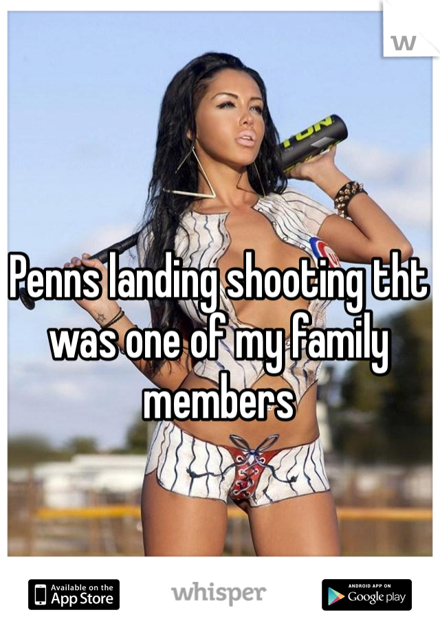 Penns landing shooting tht was one of my family members 