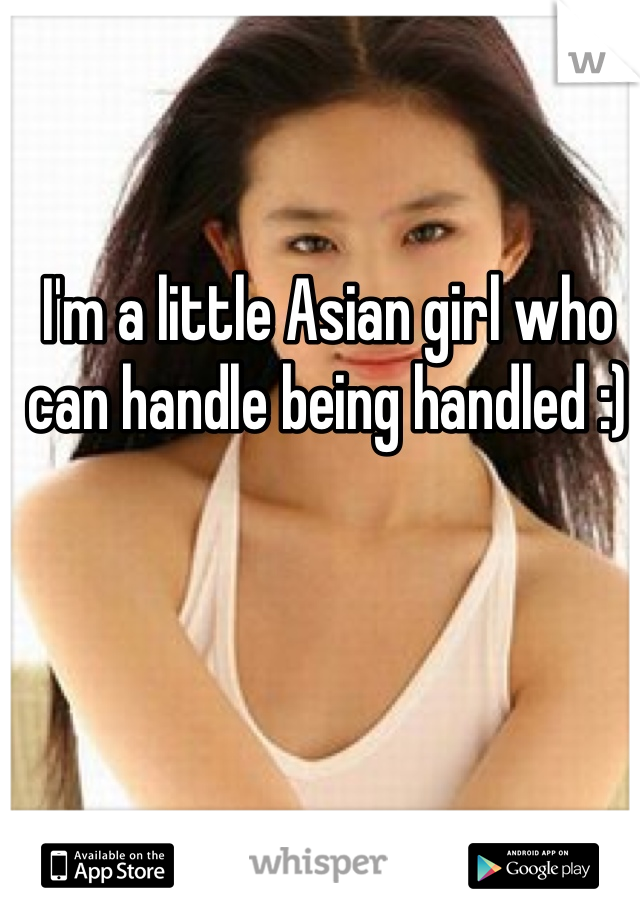 I'm a little Asian girl who can handle being handled :)