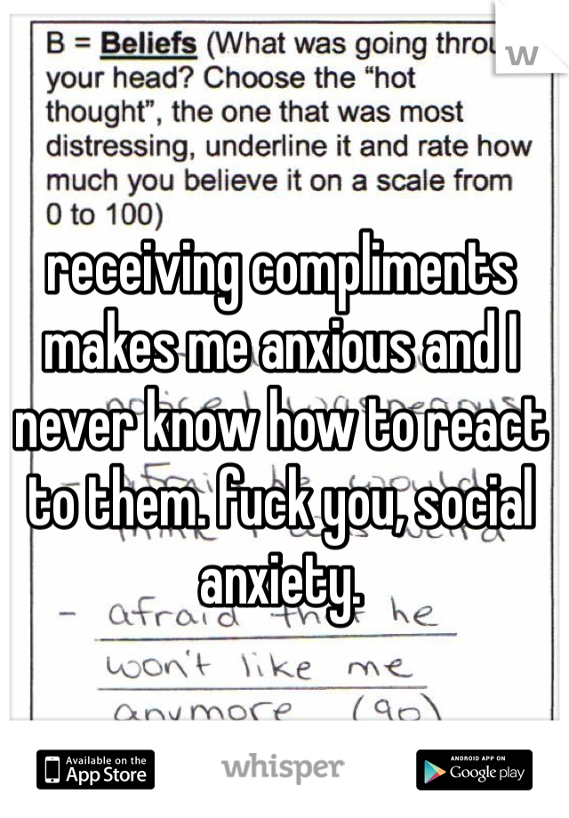 receiving compliments makes me anxious and I never know how to react to them. fuck you, social anxiety. 