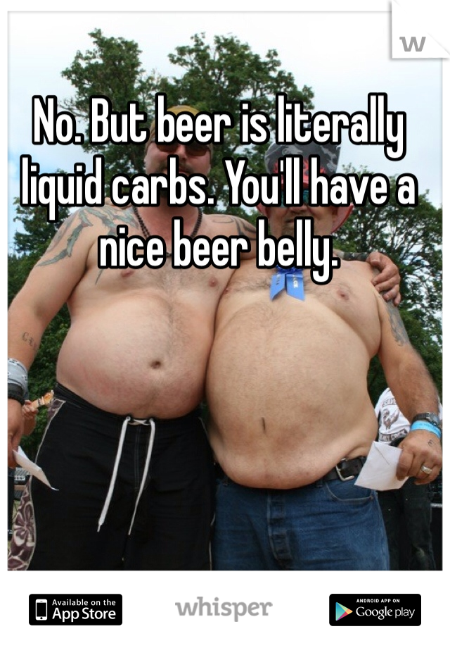 No. But beer is literally liquid carbs. You'll have a nice beer belly.