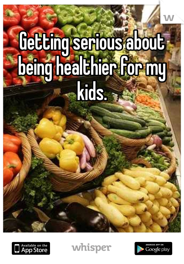 Getting serious about being healthier for my kids. 