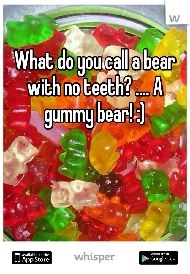 What do you call a bear with no teeth? .... A gummy bear! :)