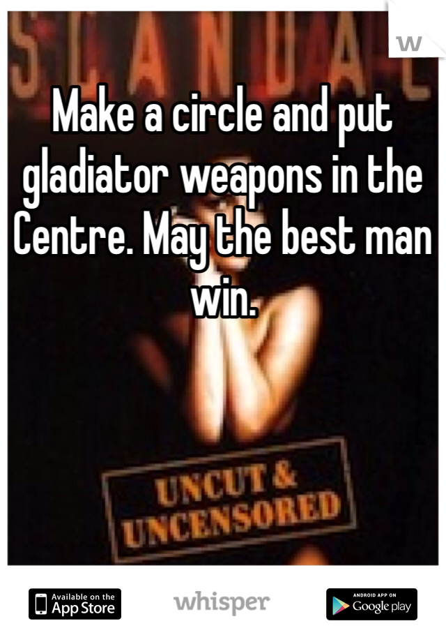 Make a circle and put gladiator weapons in the Centre. May the best man win.  