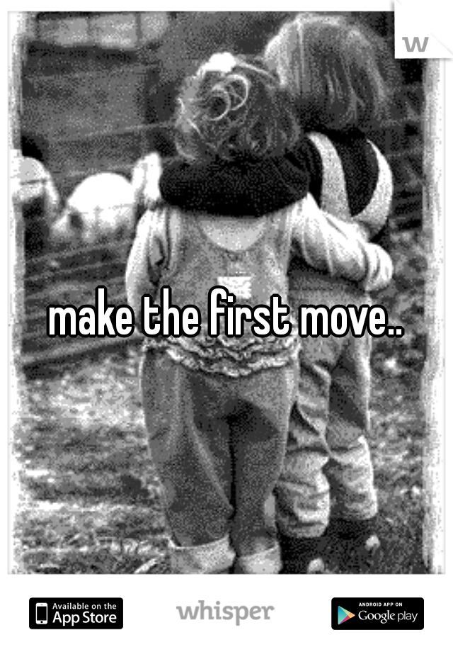 make the first move..
