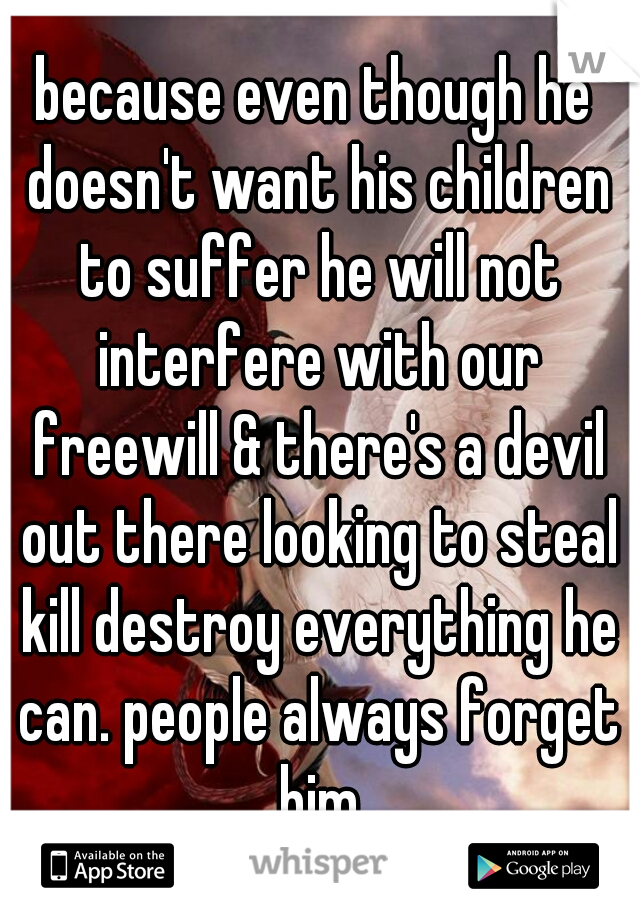 because even though he doesn't want his children to suffer he will not interfere with our freewill & there's a devil out there looking to steal kill destroy everything he can. people always forget him