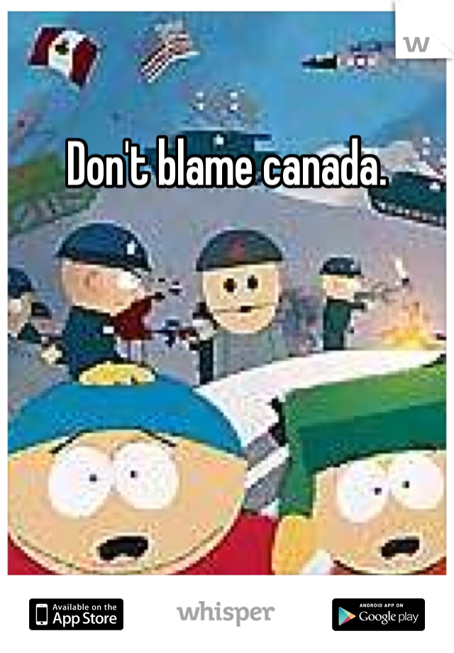 Don't blame canada. 