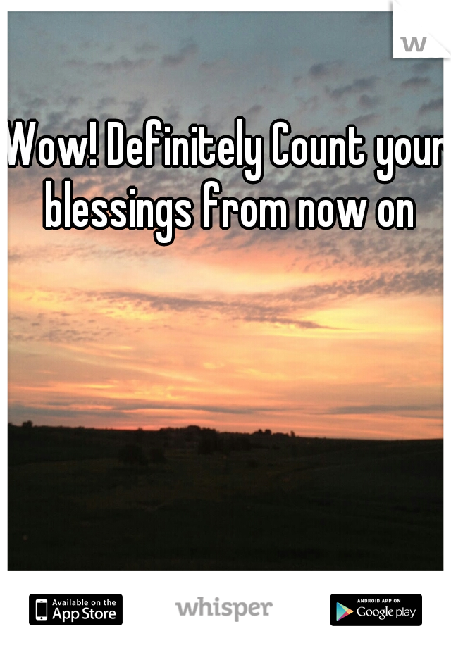 Wow! Definitely Count your blessings from now on