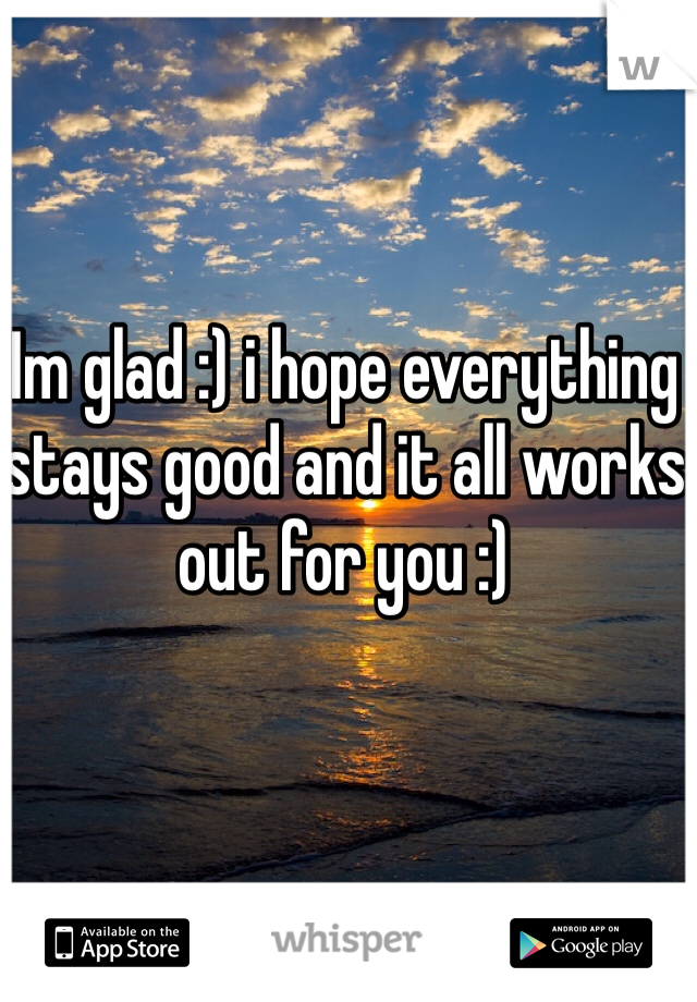 Im glad :) i hope everything stays good and it all works out for you :) 
