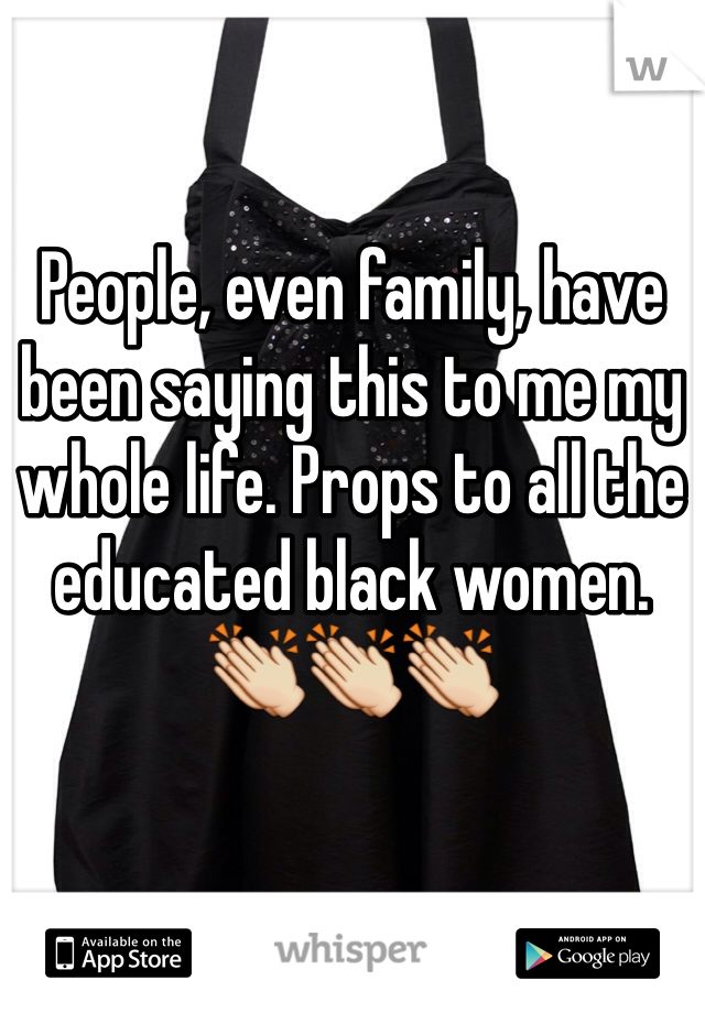People, even family, have been saying this to me my whole life. Props to all the educated black women. 👏👏👏