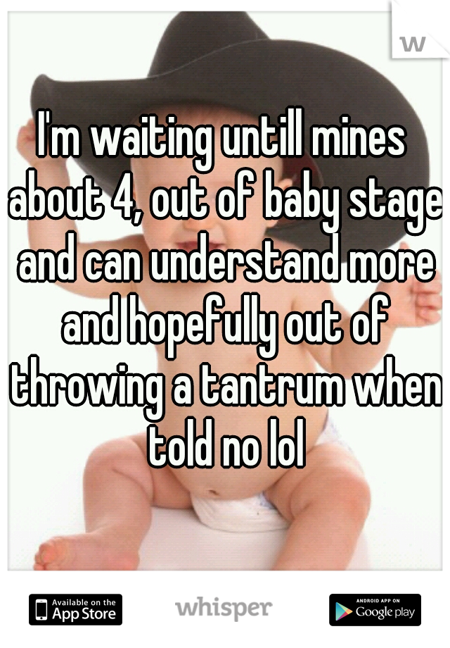 I'm waiting untill mines about 4, out of baby stage and can understand more and hopefully out of throwing a tantrum when told no lol