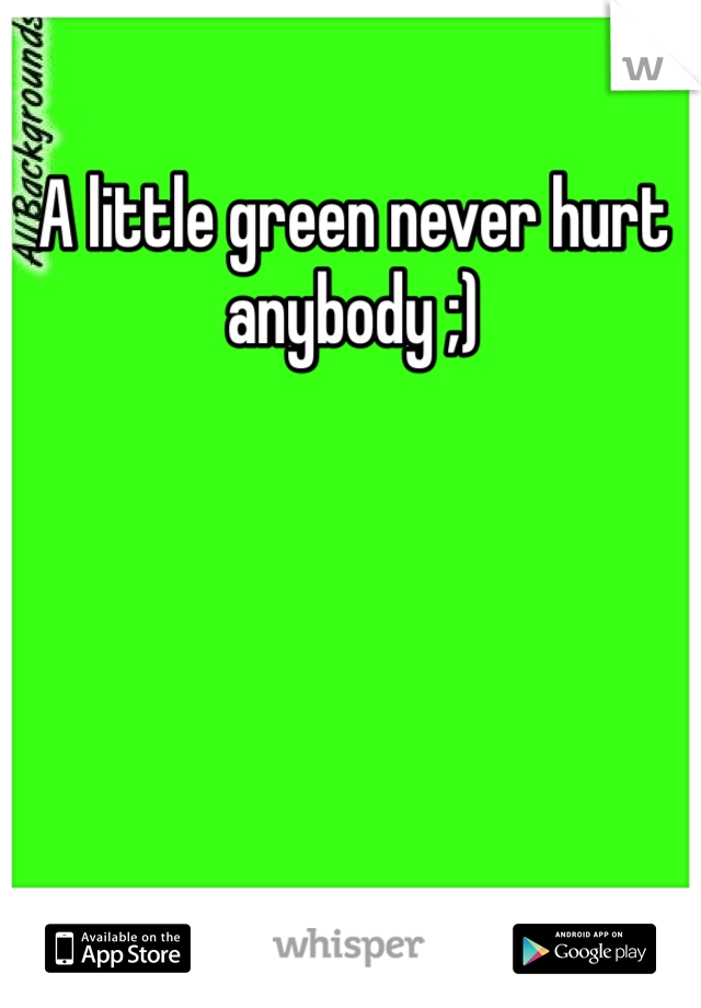 A little green never hurt anybody ;)