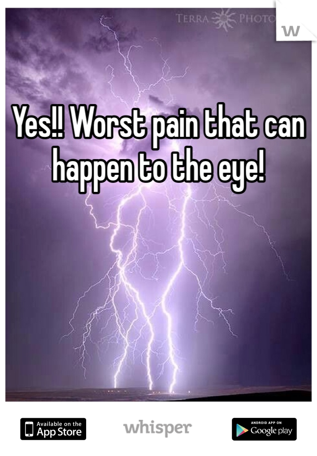 Yes!! Worst pain that can happen to the eye!