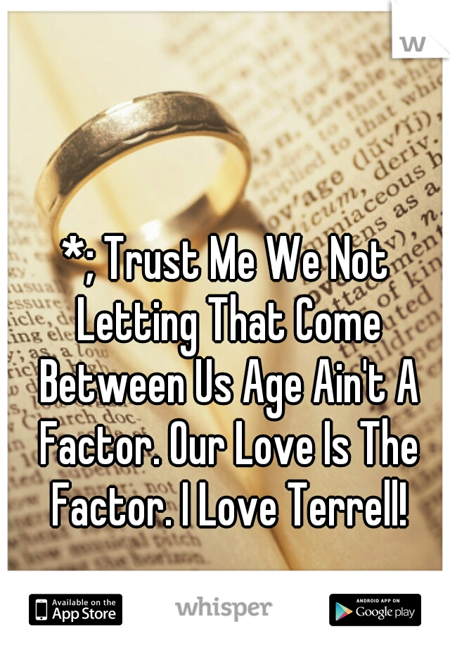 *; Trust Me We Not Letting That Come Between Us Age Ain't A Factor. Our Love Is The Factor. I Love Terrell!