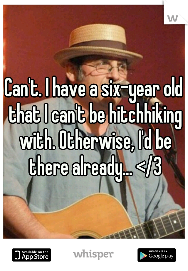 Can't. I have a six-year old that I can't be hitchhiking with. Otherwise, I'd be there already... </3