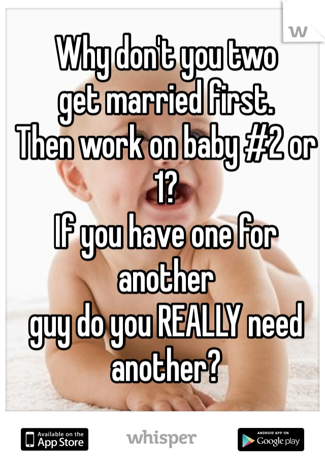 Why don't you two
get married first.
Then work on baby #2 or 1?
If you have one for another
guy do you REALLY need
another? 