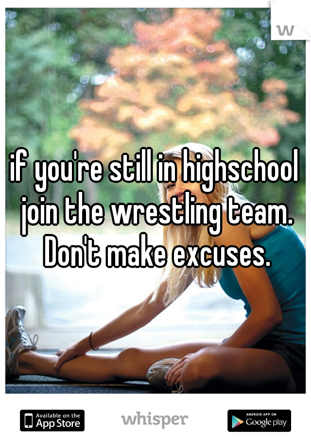 if you're still in highschool join the wrestling team. Don't make excuses.