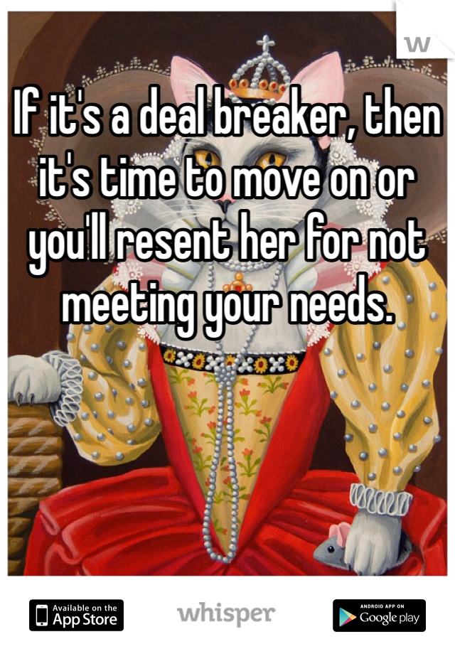 If it's a deal breaker, then it's time to move on or you'll resent her for not meeting your needs.