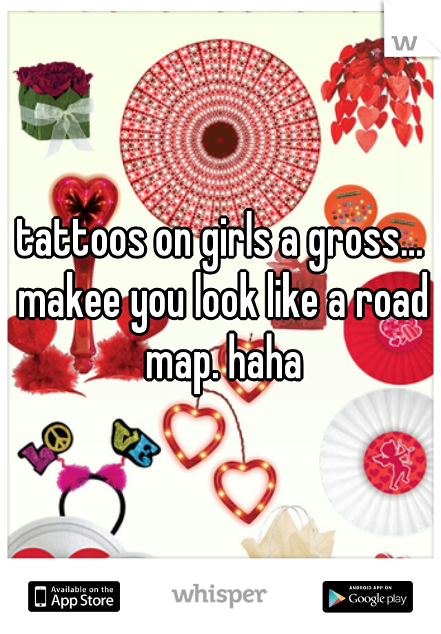 tattoos on girls a gross... makee you look like a road map. haha