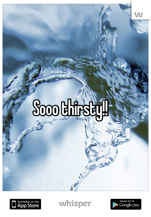 Sooo thirsty!!