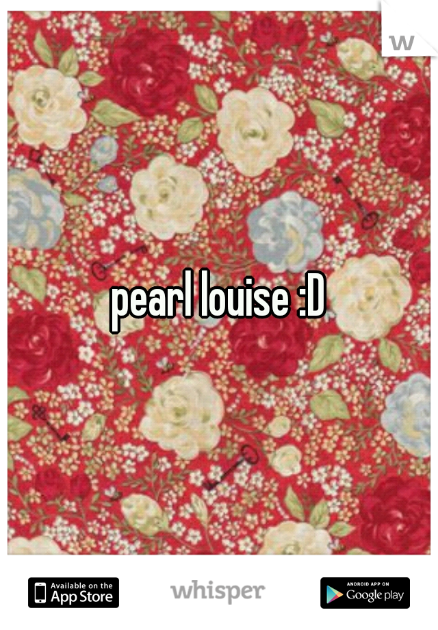 pearl louise :D