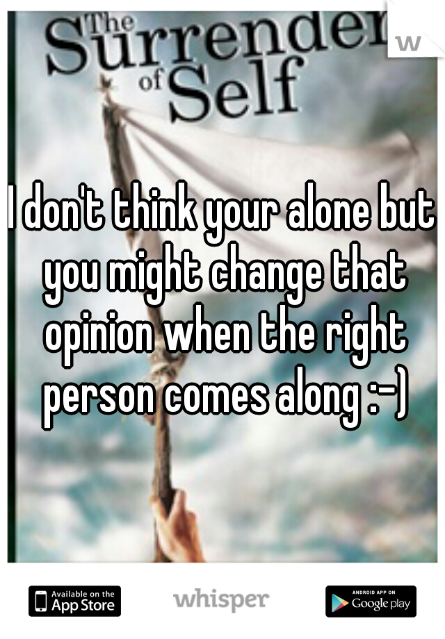 I don't think your alone but you might change that opinion when the right person comes along :-)