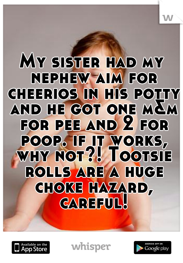My sister had my nephew aim for cheerios in his potty and he got one m&m for pee and 2 for poop. if it works, why not?! Tootsie rolls are a huge choke hazard, careful!