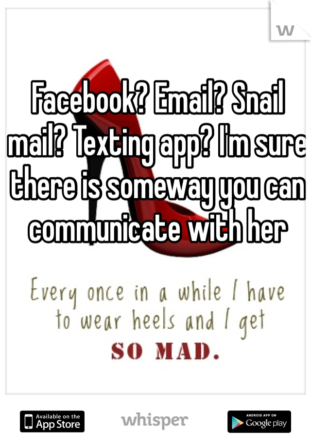 Facebook? Email? Snail mail? Texting app? I'm sure there is someway you can communicate with her