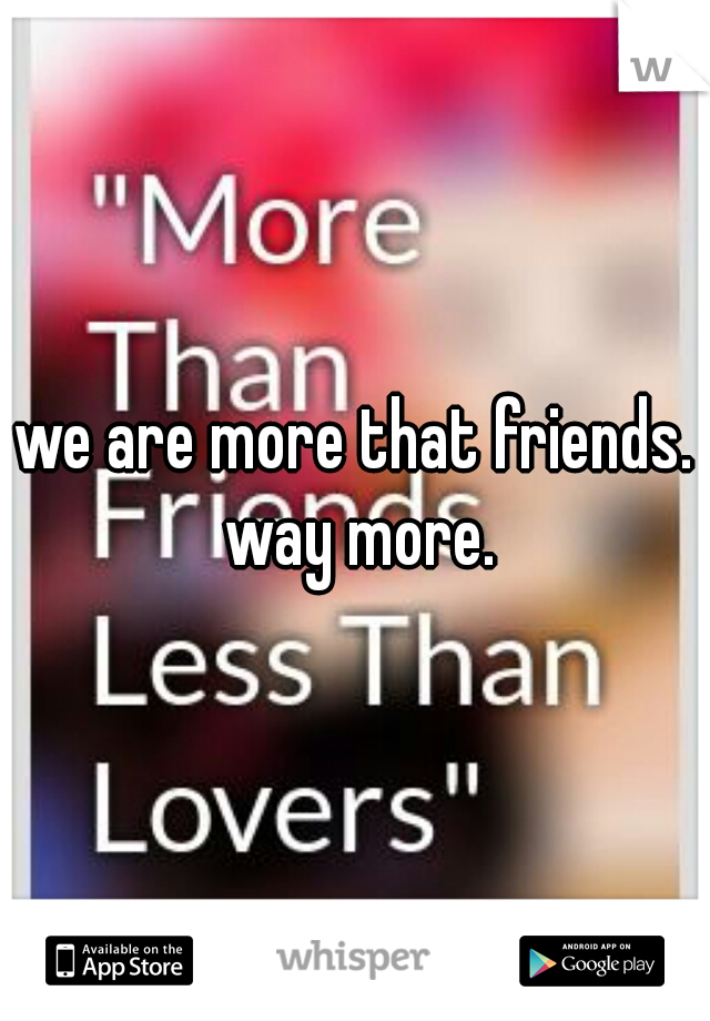 we are more that friends. way more.