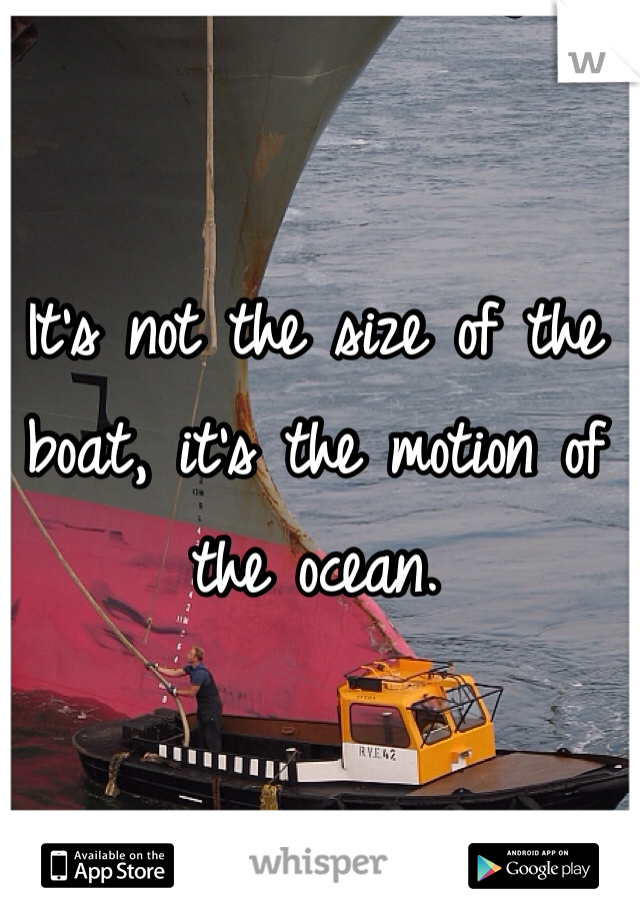 It's not the size of the boat, it's the motion of the ocean.