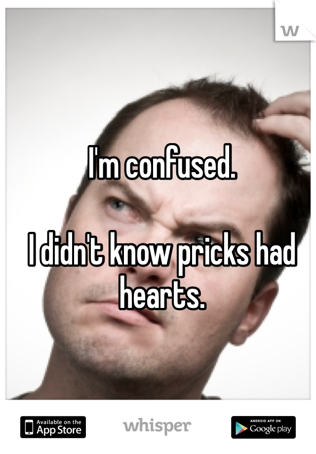 I'm confused.

I didn't know pricks had hearts.