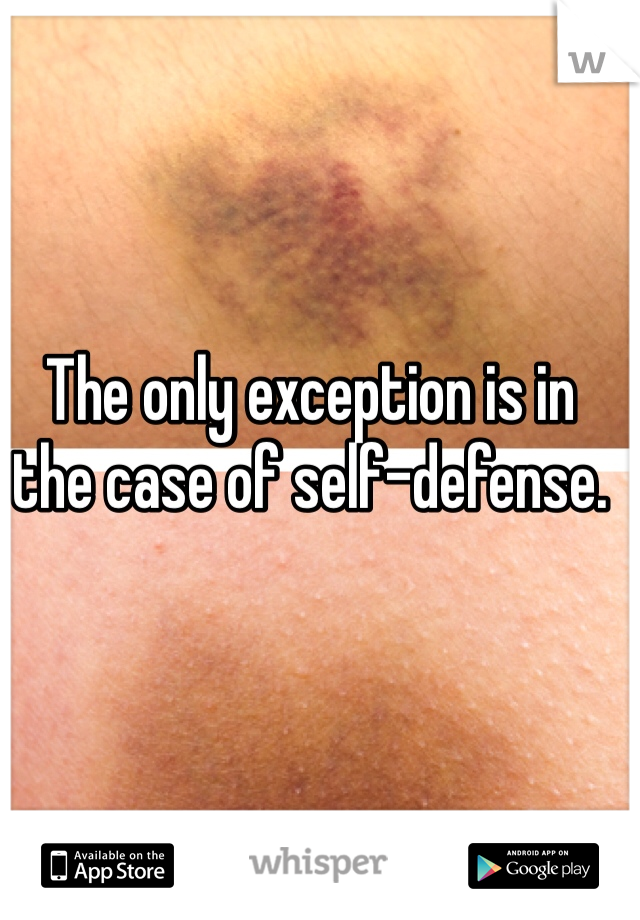 The only exception is in the case of self-defense.