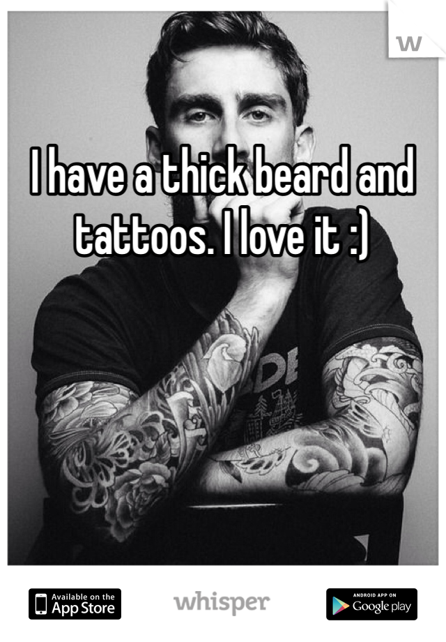 I have a thick beard and tattoos. I love it :)